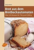 Brot aus dem Brotbackautomaten: Über 120 Rezepte für 750 g und 1000 g